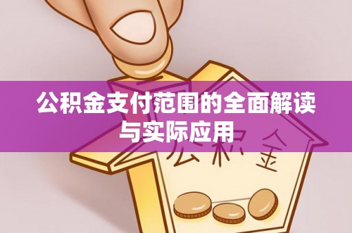雄县公积金支付范围的全面解读与实际应用