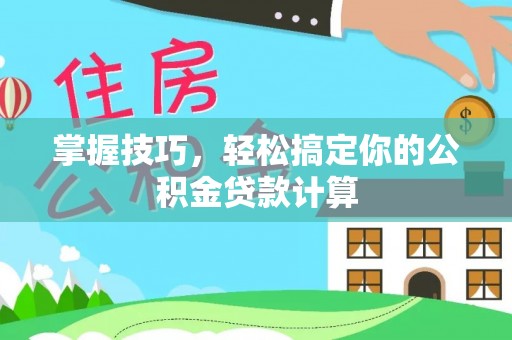 雄县掌握技巧，轻松搞定你的公积金贷款计算