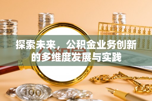 雄县探索未来，公积金业务创新的多维度发展与实践