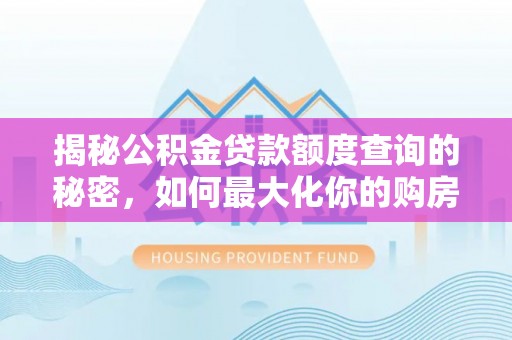 雄县揭秘公积金贷款额度查询的秘密，如何最大化你的购房资金？