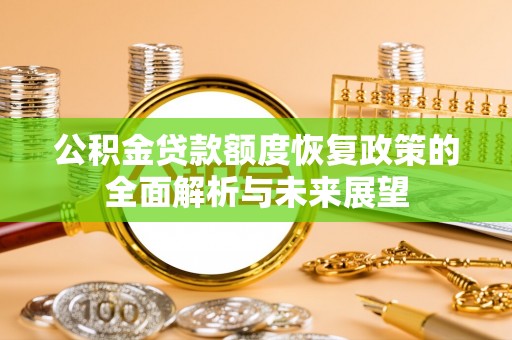 雄县公积金贷款额度恢复政策的全面解析与未来展望