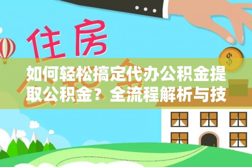 雄县如何轻松搞定代办公积金提取公积金？全流程解析与技巧分享