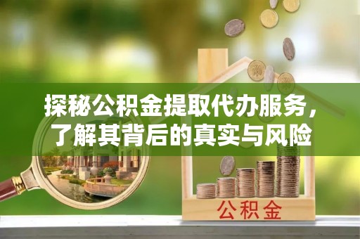 雄县探秘公积金提取代办服务，了解其背后的真实与风险