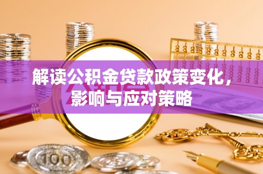 雄县解读公积金贷款政策变化，影响与应对策略