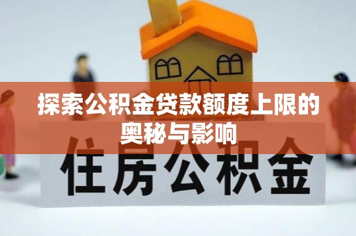 雄县探索公积金贷款额度上限的奥秘与影响
