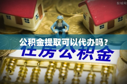 雄县公积金提取可以代办吗？