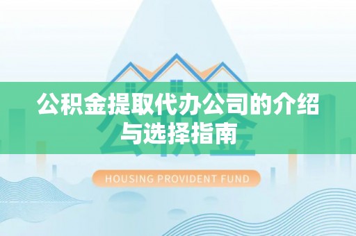 雄县公积金提取代办公司的介绍与选择指南