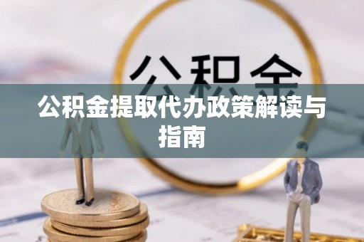 雄县公积金提取代办政策解读与指南