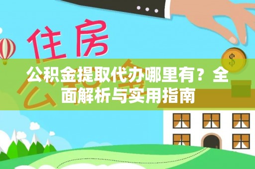 雄县公积金提取代办哪里有？全面解析与实用指南