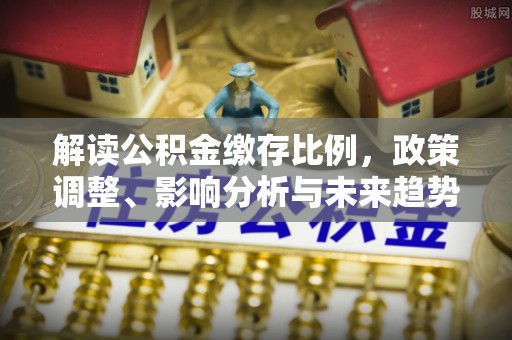 雄县解读公积金缴存比例，政策调整、影响分析与未来趋势