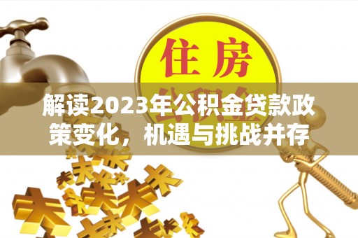 雄县解读2023年公积金贷款政策变化，机遇与挑战并存