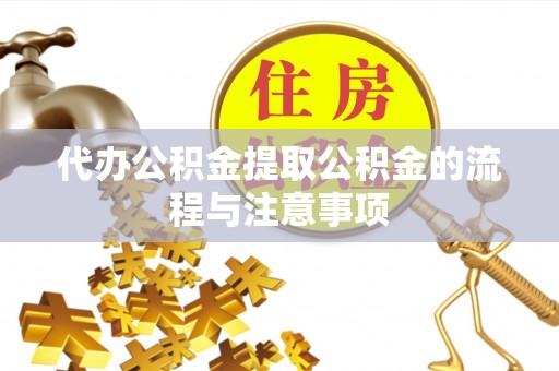 雄县代办公积金提取公积金的流程与注意事项