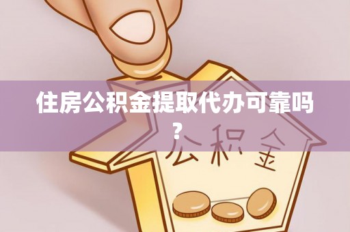 雄县住房公积金提取代办可靠吗？