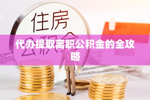 雄县代办提取离职公积金的全攻略