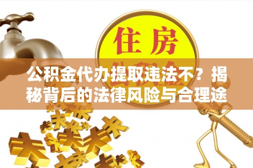 雄县公积金代办提取违法不？揭秘背后的法律风险与合理途径