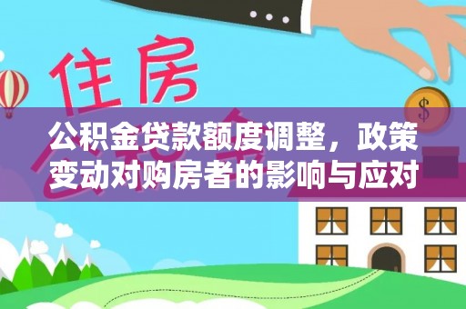 雄县公积金贷款额度调整，政策变动对购房者的影响与应对策略