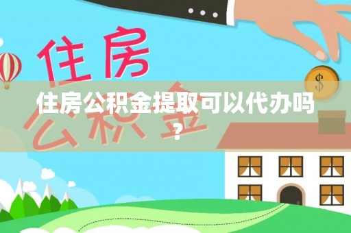 雄县住房公积金提取可以代办吗？