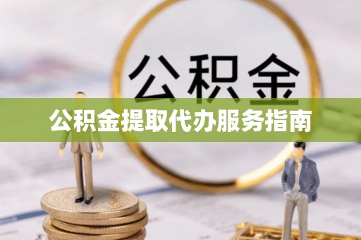 雄县公积金提取代办服务指南