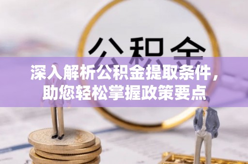雄县深入解析公积金提取条件，助您轻松掌握政策要点