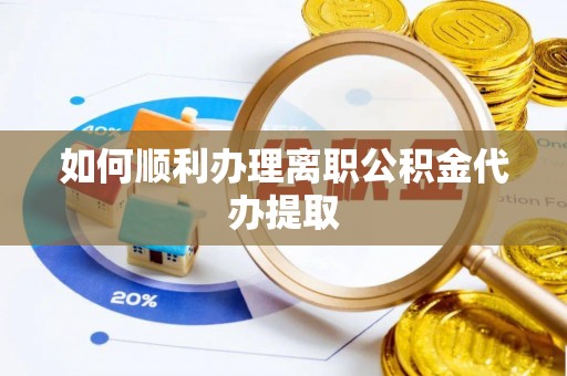 雄县如何顺利办理离职公积金代办提取