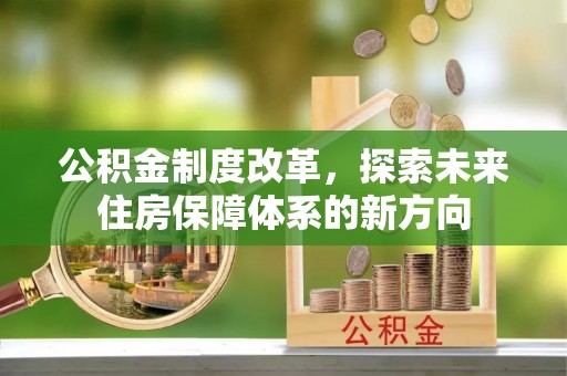 雄县公积金制度改革，探索未来住房保障体系的新方向