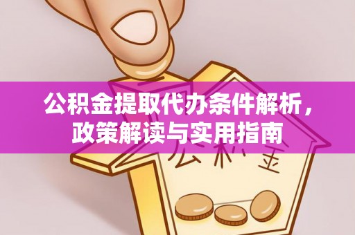 雄县公积金提取代办条件解析，政策解读与实用指南