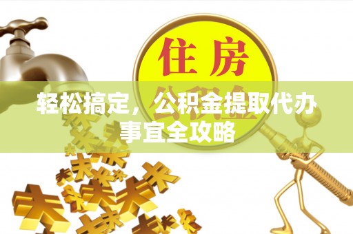 雄县轻松搞定，公积金提取代办事宜全攻略