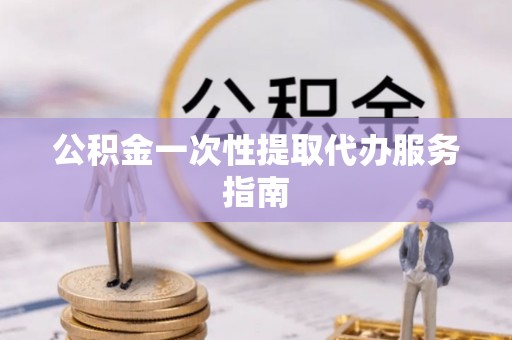 雄县公积金一次性提取代办服务指南