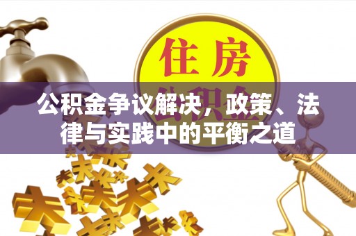 雄县公积金争议解决，政策、法律与实践中的平衡之道