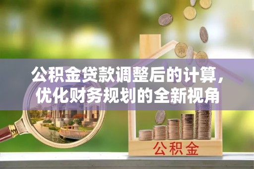 雄县公积金贷款调整后的计算，优化财务规划的全新视角