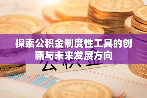 雄县探索公积金制度性工具的创新与未来发展方向