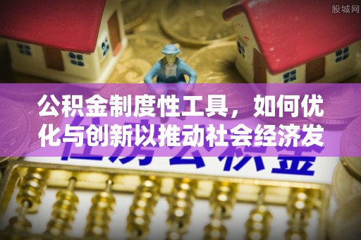 雄县公积金制度性工具，如何优化与创新以推动社会经济发展