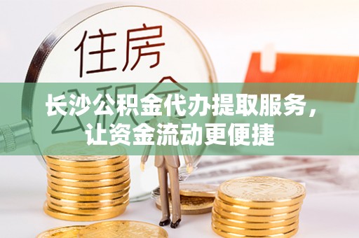 雄县长沙公积金代办提取服务，让资金流动更便捷