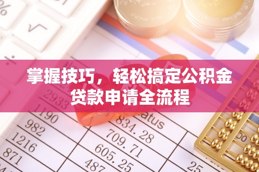 雄县掌握技巧，轻松搞定公积金贷款申请全流程