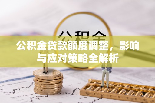 雄县公积金贷款额度调整，影响与应对策略全解析