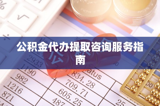 雄县公积金代办提取咨询服务指南