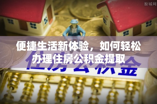 雄县便捷生活新体验，如何轻松办理住房公积金提取