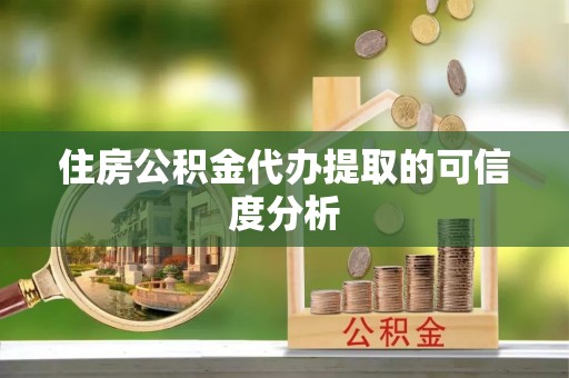 雄县住房公积金代办提取的可信度分析