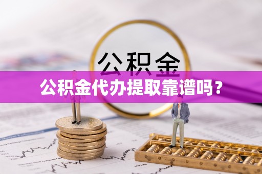 雄县公积金代办提取靠谱吗？
