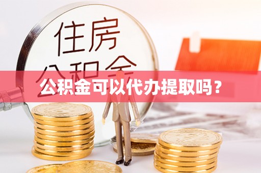 雄县公积金可以代办提取吗？
