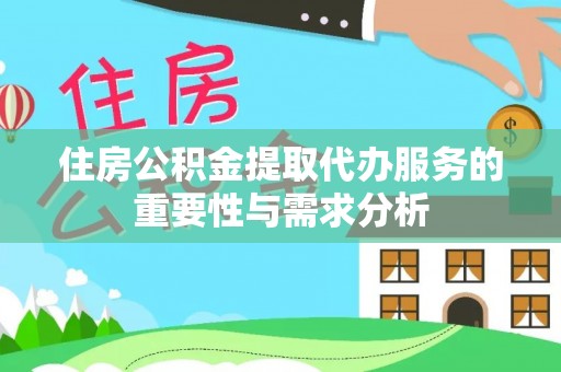 雄县住房公积金提取代办服务的重要性与需求分析