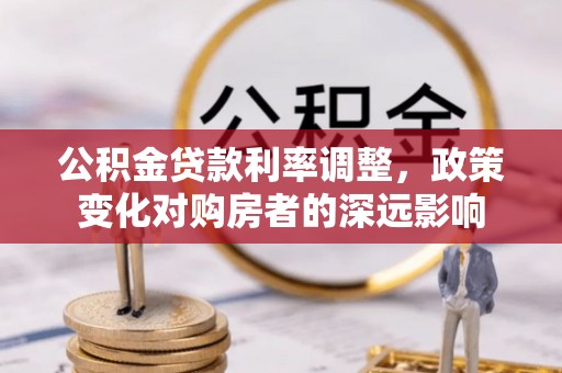 雄县公积金贷款利率调整，政策变化对购房者的深远影响
