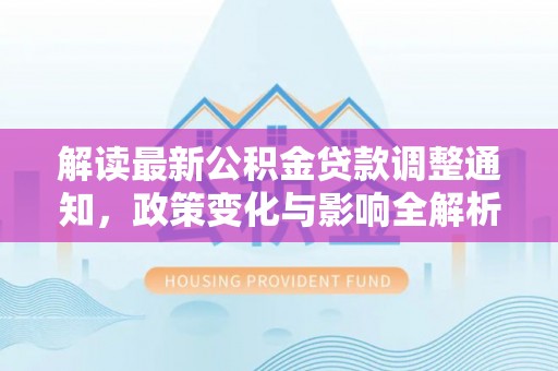 雄县解读最新公积金贷款调整通知，政策变化与影响全解析