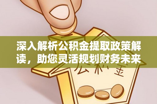 雄县深入解析公积金提取政策解读，助您灵活规划财务未来