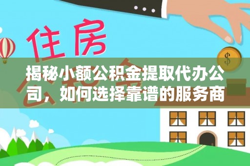 雄县揭秘小额公积金提取代办公司，如何选择靠谱的服务商？