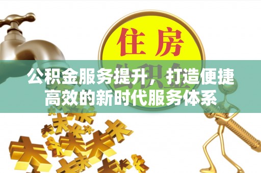 雄县公积金服务提升，打造便捷高效的新时代服务体系