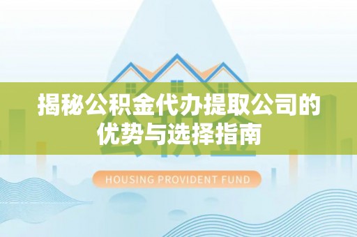 雄县揭秘公积金代办提取公司的优势与选择指南