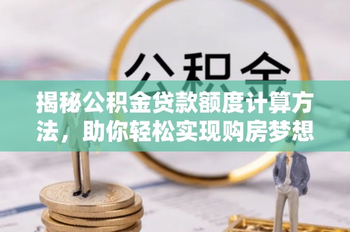 雄县揭秘公积金贷款额度计算方法，助你轻松实现购房梦想