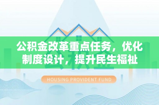 雄县公积金改革重点任务，优化制度设计，提升民生福祉