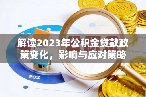 雄县解读2023年公积金贷款政策变化，影响与应对策略